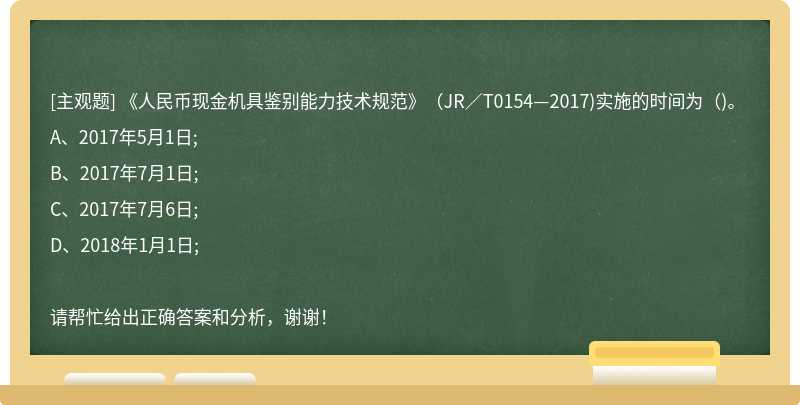 《人民幣現金機具鑒別能力技術規范》（JR／T0154—2017)實施的時間為（)。