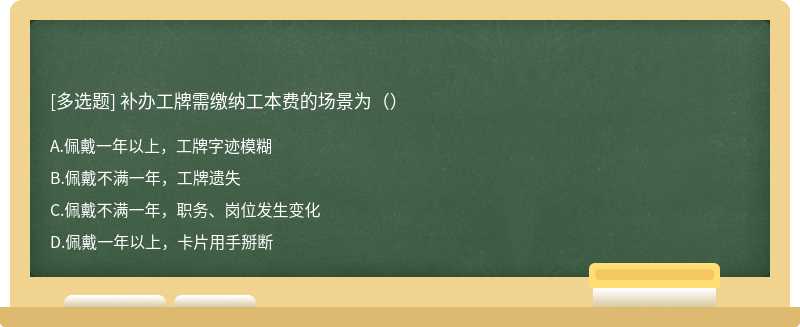 补办工牌需缴纳工本费的场景为（）