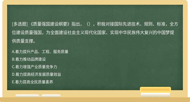 《质量强国建设纲要》指出，（），积极对接国际先进技术、规则、标准，全方位建设质量强国，为全面建设社会主义现代化国家、实现中华民族伟大复兴的中国梦提供质量支撑。