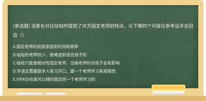 当家长对比哒哒时提到了对方固定老师的特点，以下哪四个可座位参考话术去回应（）