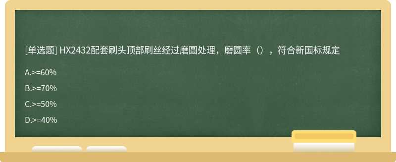 HX2432配套刷头顶部刷丝经过磨圆处理，磨圆率（），符合新国标规定