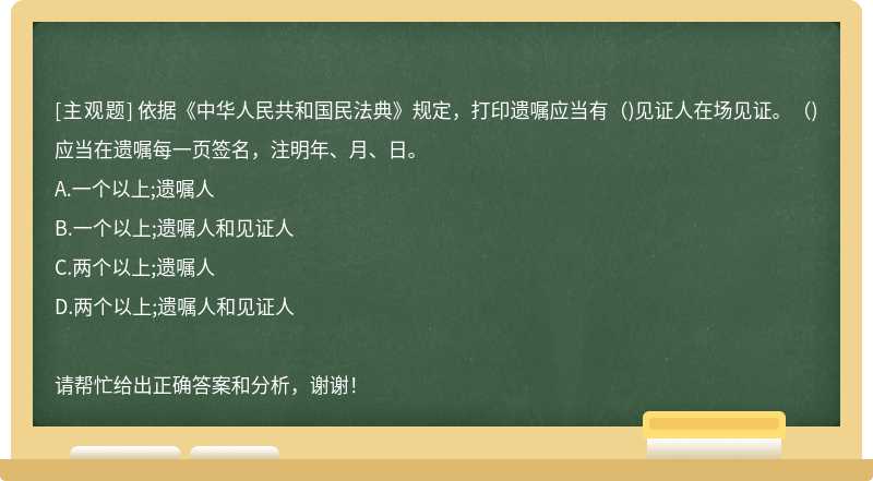 依据《中华人民共和国民法典》规定，打印遗嘱应当有()见证人在场见证。()应当在遗嘱每一页签名，注明年、月、日。
