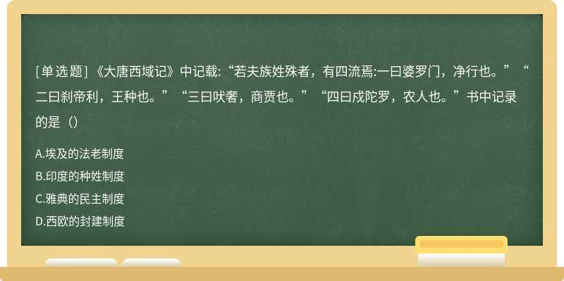 《大唐西域记》中记载:“若夫族姓殊者，有四流焉:一曰婆罗门，净行也。”“二曰刹帝利，王种也。”“三曰吠奢，商贾也。”“四曰戍陀罗，农人也。”书中记录的是（）