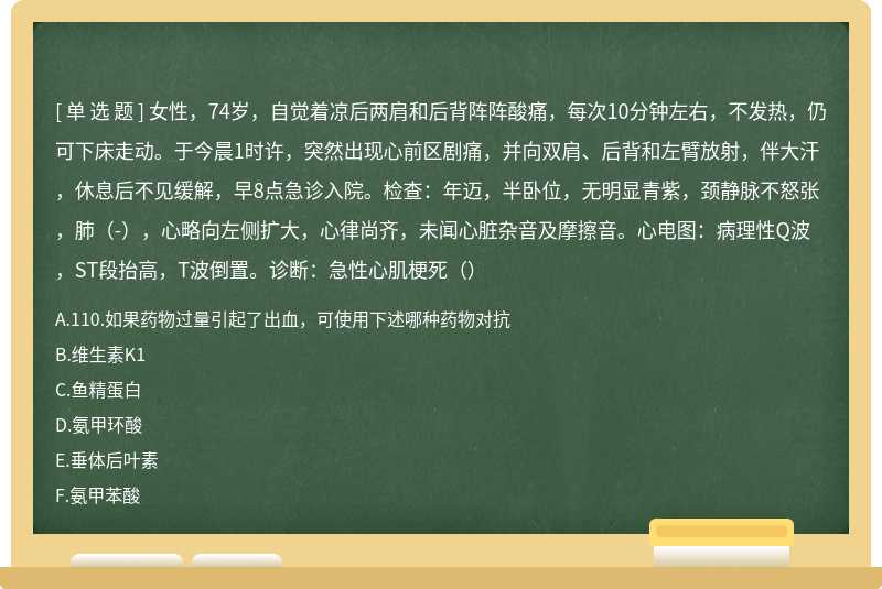 女性，74岁，自觉着凉后两肩和后背阵阵酸痛，每次10分钟左右，不发热，仍可下床走动。于今晨1时许，突然出现心前区剧痛，并向双肩、后背和左臂放射，伴大汗，休息后不见缓解，早8点急诊入院。检查：年迈，半卧位，无明显青紫，颈静脉不怒张，肺（-），心略向左侧扩大，心律尚齐，未闻心脏杂音及摩擦音。心电图：病理性Q波，ST段抬高，T波倒置。诊断：急性心肌梗死（）