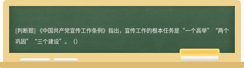 《中国共产党宣传工作条例》指出，宣传工作的根本任务是“一个高举”“两个巩固”“三个建设”。（）