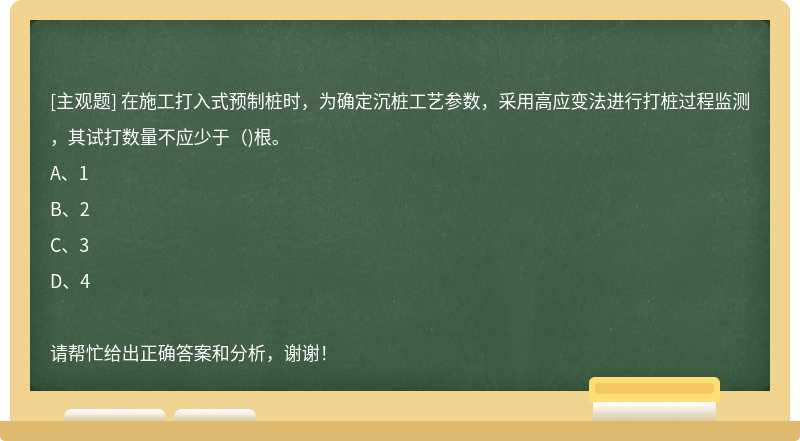 在施工打入式预制桩时，为确定沉桩工艺参数，采用高应变法进行打桩过程监测，其试打数量不应少于()根。