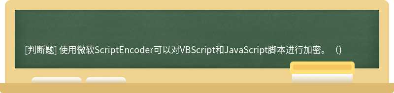 使用微软ScriptEncoder可以对VBScript和JavaScript脚本进行加密。()