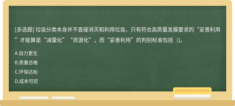 垃圾分类本身并不直接消灭和利用垃圾，只有符合高质量发展要求的“妥善利用”才能算是“减量化”“资源化”，而“妥善利用”的判别标准包括()。