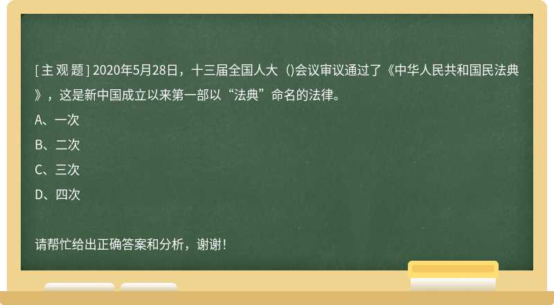 2020年5月28日，十三届全国人大()会议审议通过了《中华人民共和国民法典》，这是新中国成立以来第一部以“法典”命名的法律。