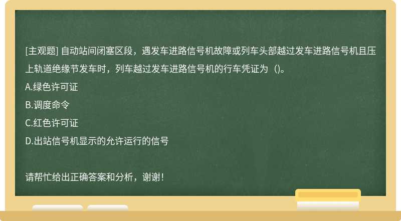 自动站间闭塞区段，遇发车进路信号机故障或列车头部越过发车进路信号机且压上轨道绝缘节发车时，列车越过发车进路信号机的行车凭证为()。