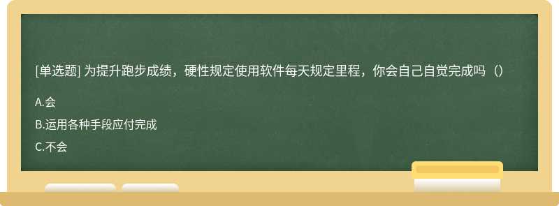 为提升跑步成绩，硬性规定使用软件每天规定里程，你会自己自觉完成吗（）