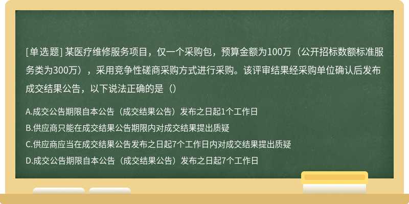 某医疗维修服务项目，仅一个采购包，预算金额为100万（公开招标数额标准服务类为300万），采用竞争性磋商采购方式进行采购。该评审结果经采购单位确认后发布成交结果公告，以下说法正确的是（）