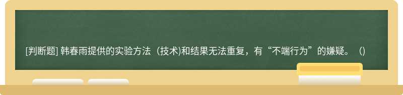 韩春雨提供的实验方法(技术)和结果无法重复，有“不端行为”的嫌疑。( )