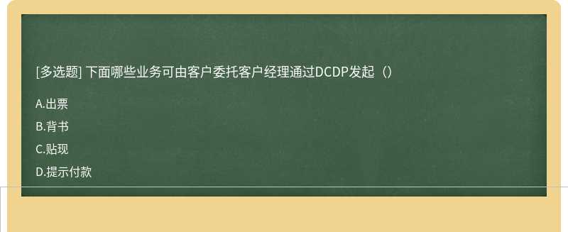 下面哪些业务可由客户委托客户经理通过DCDP发起（）