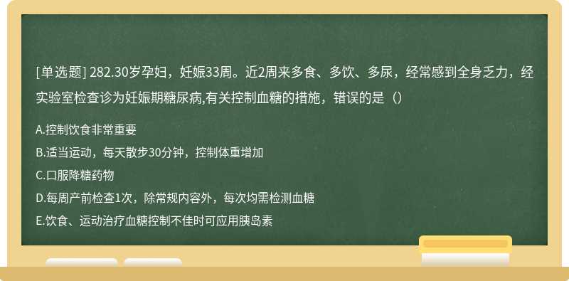 282.30岁孕妇，妊娠33周。近2周来多食、多饮、多尿，经常感到全身乏力，经实验室检查诊为妊娠期糖尿病,有关控制血糖的措施，错误的是（）