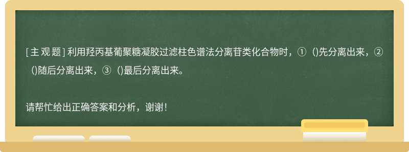 利用羟丙基葡聚糖凝胶过滤柱色谱法分离苷类化合物时，①()先分离出来，②()随后分离出来，③()最后分离出来。