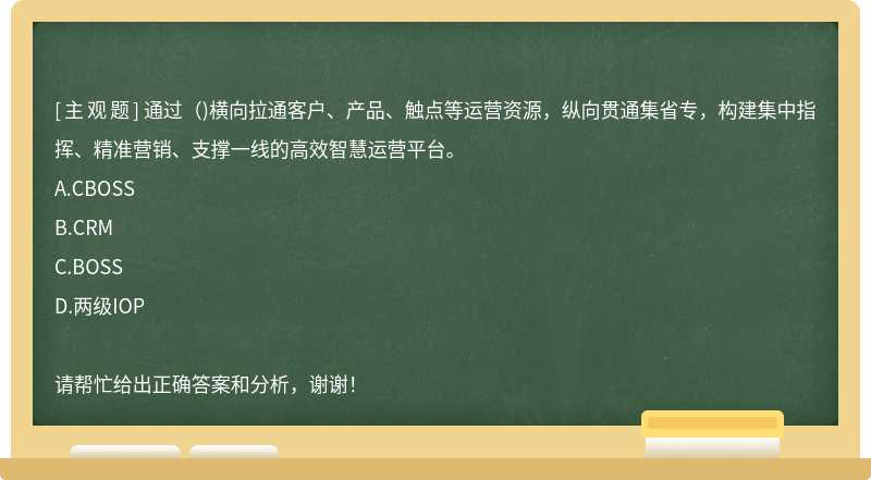 通过( )横向拉通客户、产品、触点等运营资源，纵向贯通集省专，构建集中指挥、精准营销、支撑一线的高效智慧运营平台。