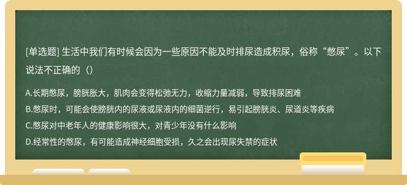 生活中我们有时候会因为一些原因不能及时排尿造成积尿，俗称“憋尿”。以下说法不正确的（）