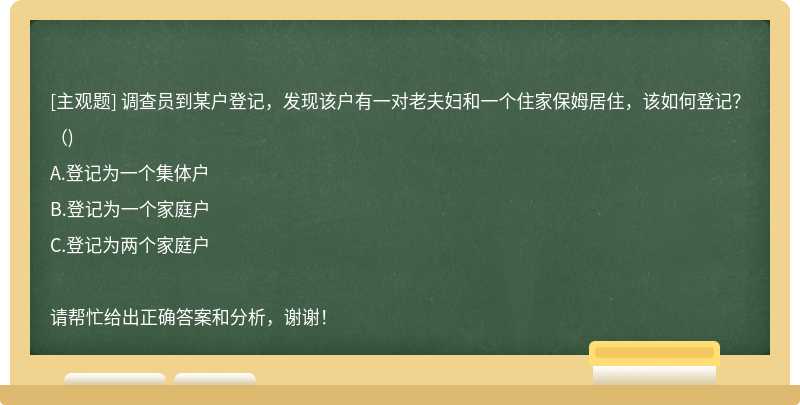 调查员到某户登记，发现该户有一对老夫妇和一个住家保姆居住，该如何登记？（)