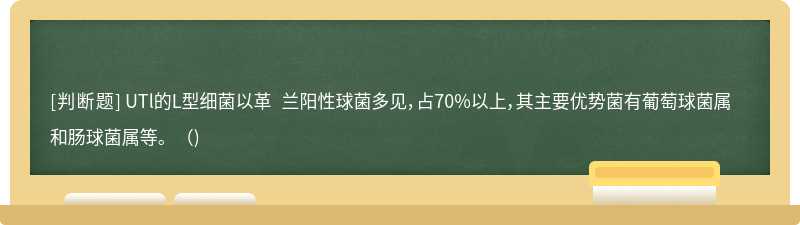 UTl的L型细菌以革 兰阳性球菌多见，占70%以上，其主要优势菌有葡萄球菌属和肠球菌属等。()