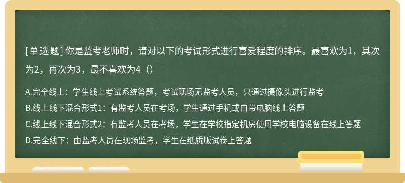 你是监考老师时，请对以下的考试形式进行喜爱程度的排序。最喜欢为1，其次为2，再次为3，最不喜欢为4（）