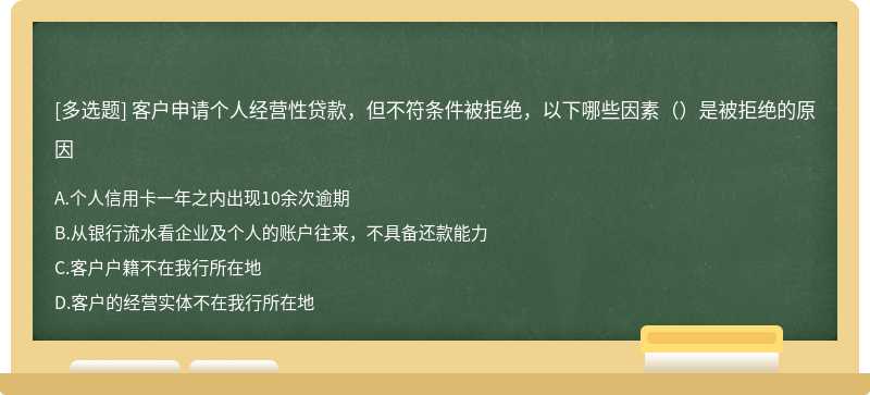 客户申请个人经营性贷款，但不符条件被拒绝，以下哪些因素（）是被拒绝的原因