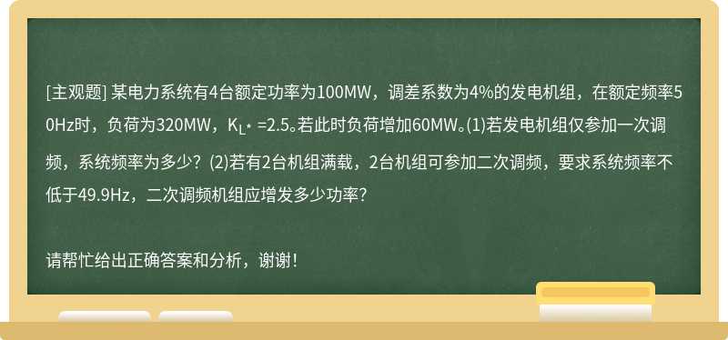 某电力系统有4台额定功率为100MW，调差系数为4%的发电机组，在额定频率50Hz时，负荷为320MW，K<sub>L