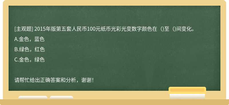 2015年版第五套人民币100元纸币光彩光变数字颜色在（)至（)间变化。