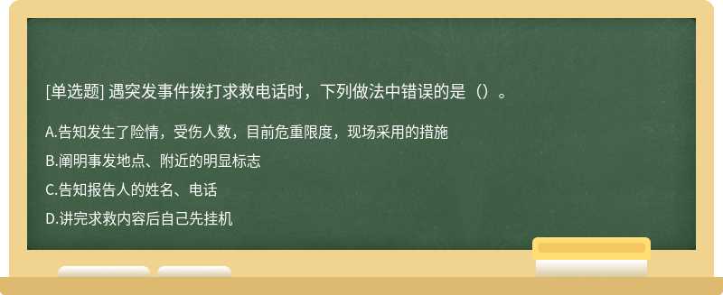 遇突发事件拨打求救电话时，下列做法中错误的是（）。