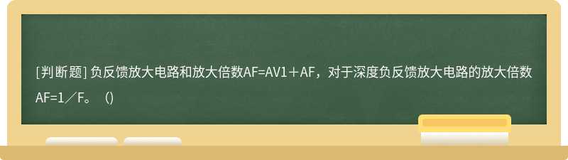 负反馈放大电路和放大倍数AF=AV1＋AF，对于深度负反馈放大电路的放大倍数AF=1／F。()