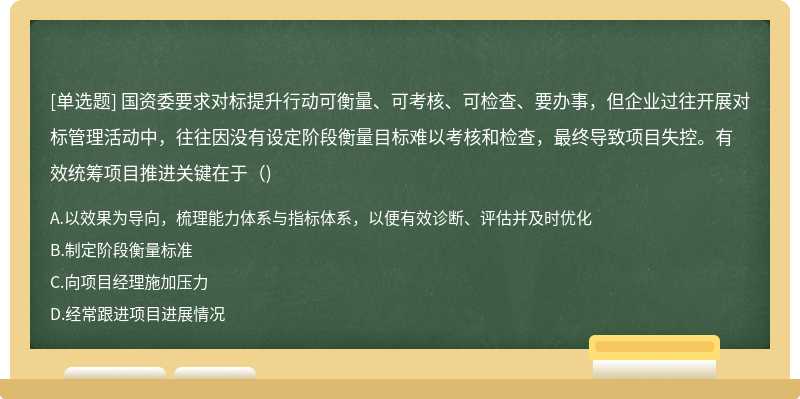 国资委要求对标提升行动可衡量、可考核、可检查、要办事，但企业过往开展对标管理活动中，往往因没有设定阶段衡量目标难以考核和检查，最终导致项目失控。有效统筹项目推进关键在于()