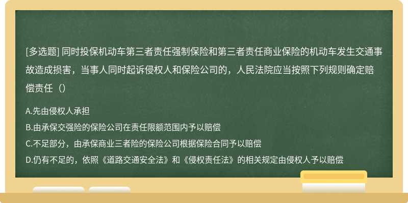 同时投保机动车第三者责任强制保险和第三者责任商业保险的机动车发生交通事故造成损害，当事人同时起诉侵权人和保险公司的，人民法院应当按照下列规则确定赔偿责任（）