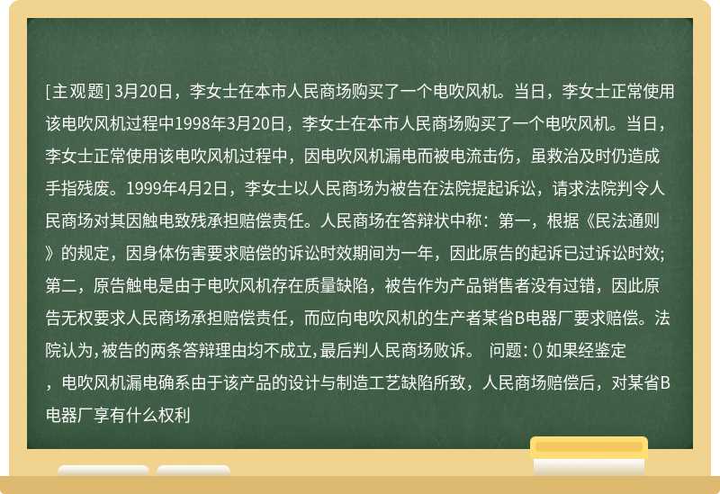 3月20日，李女士在本市人民商场购买了一个电吹风机。当日，李女士正常使用该电吹风机过程中1998年3