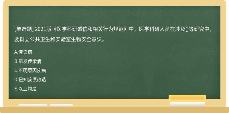 2021版《医学科研诚信和相关行为规范》中，医学科研人员在涉及()等研究中，要树立公共卫生和实验室生物安全意识。