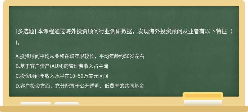 本课程通过海外投资顾问行业调研数据，发现海外投资顾问从业者有以下特征()。