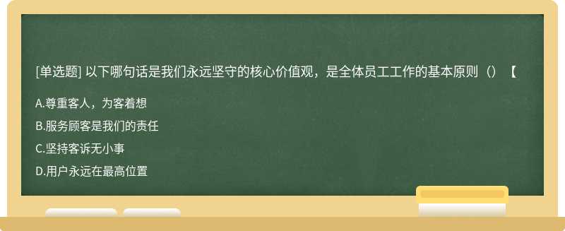 以下哪句话是我们永远坚守的核心价值观，是全体员工工作的基本原则（）【