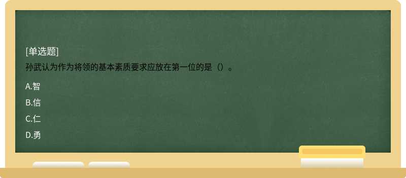 孙武认为作为将领的基本素质要求应放在第一位的是（）。