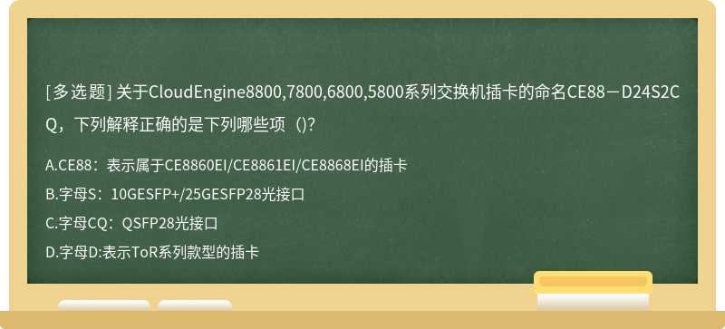 关于CloudEngine8800,7800,6800,5800系列交换机插卡的命名CE88－D24S2CQ，下列解释正确的是下列哪些项()?