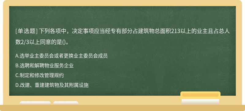 下列各项中，决定事项应当经专有部分占建筑物总面积213以上的业主且占总人数2/3以上同意的是()。