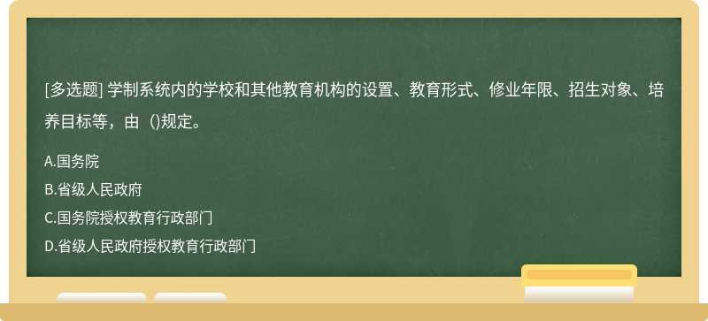 學(xué)制系統(tǒng)內(nèi)的學(xué)校和其他教育機(jī)構(gòu)的設(shè)置、教育形式、修業(yè)年限、招生對(duì)象、培養(yǎng)目標(biāo)等，由（)規(guī)定。
