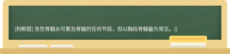 急性脊髓炎可累及脊髓的任何节段，但以胸段脊髓最为常见。()