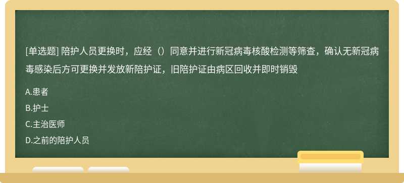 陪护人员更换时，应经（）同意并进行新冠病毒核酸检测等筛查，确认无新冠病毒感染后方可更换并发放新陪护证，旧陪护证由病区回收并即时销毁