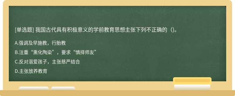 我国古代具有积极意义的学前教育思想主张下列不正确的()。