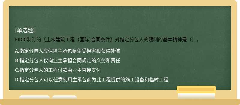 FIDIC制订的《土木建筑工程（国际)合同条件》对指定分包人的限制的基本精神是（）。