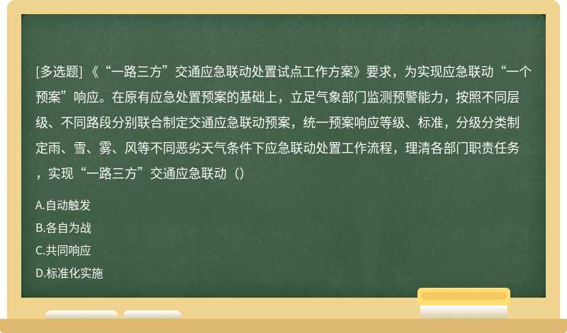 《“一路三方”交通应急联动处置试点工作方案》要求，为实现应急联动“一个预案”响应。在原有应急处置预案的基础上，立足气象部门监测预警能力，按照不同层级、不同路段分别联合制定交通应急联动预案，统一预案响应等级、标准，分级分类制定雨、雪、雾、风等不同恶劣天气条件下应急联动处置工作流程，理清各部门职责任务，实现“一路三方”交通应急联动（）