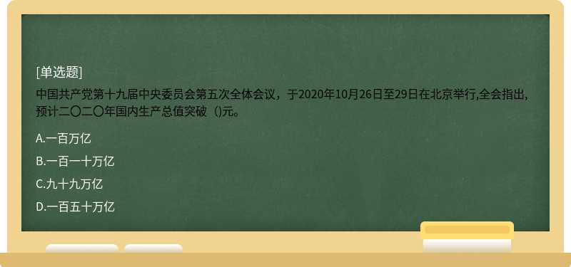 中国共产党第十九届中央委员会第五次全体会议，于2020年10月26日至29日在北京举行,全会指出,预计二〇二〇年国内生产总值突破（)元。