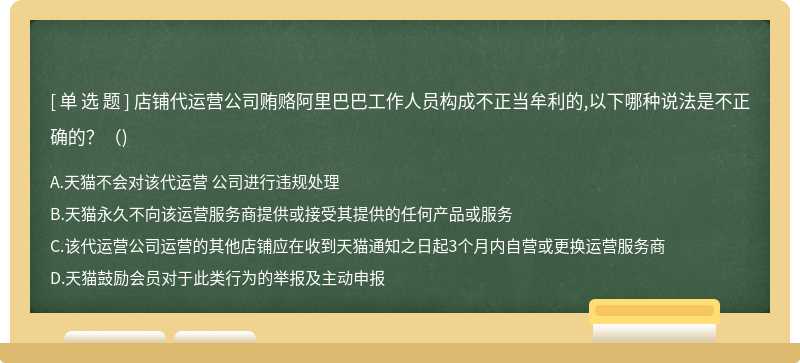 店铺代运营公司贿赂阿里巴巴工作人员构成不正当牟利的,以下哪种说法是不正确的？（)