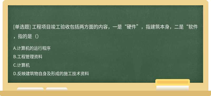 工程项目竣工验收包括两方面的内容，一是“硬件”，指建筑本身，二是“软件，指的是（）