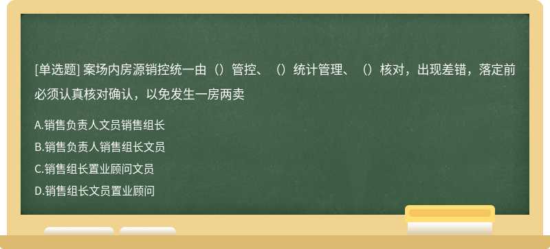 案场内房源销控统一由（）管控、（）统计管理、（）核对，出现差错，落定前必须认真核对确认，以免发生一房两卖