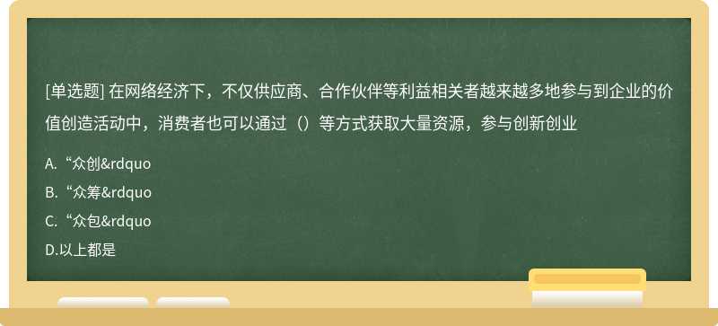 在网络经济下，不仅供应商、合作伙伴等利益相关者越来越多地参与到企业的价值创造活动中，消费者也可以通过（）等方式获取大量资源，参与创新创业